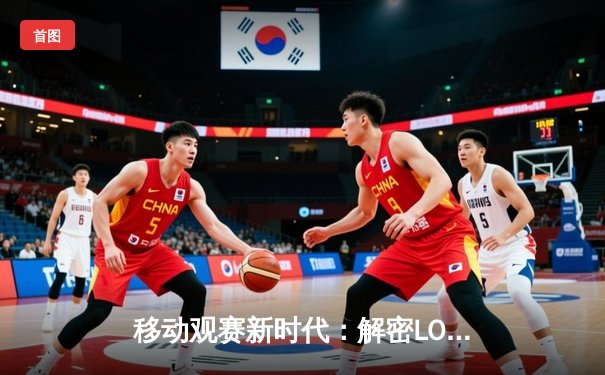 移动观赛新时代：解密LOL全球总决赛主流直播平台生态与趋势