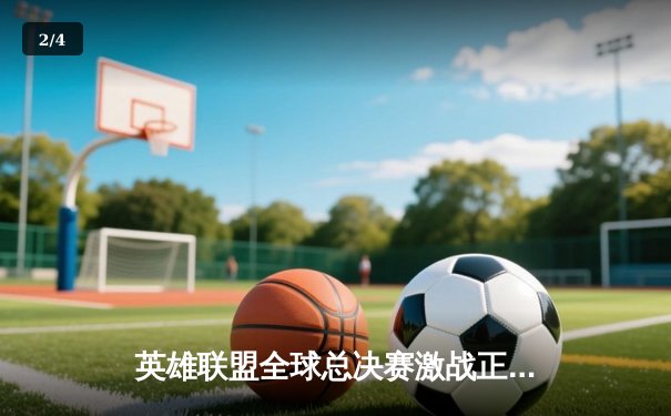 英雄联盟全球总决赛激战正酣：多平台直播引爆观赛热潮，T1与JDG上演巅峰对决 - 2