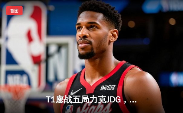 T1鏖战五局力克JDG，Faker率队第七次挺进英雄联盟全球总决赛决赛