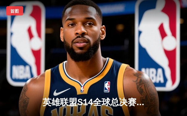 英雄联盟S14全球总决赛激战正酣，观赛平台指南助你不错过任何精彩