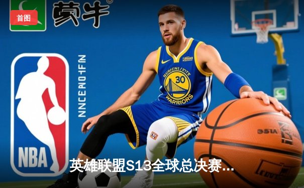 英雄联盟S13全球总决赛震撼开战，T1与WBG终极对决引全球瞩目