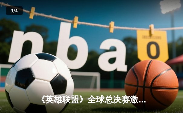 《英雄联盟》全球总决赛激战正酣，T1与JDG会师半决赛，中文直播平台热度爆棚 - 3