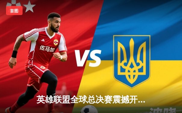 英雄联盟全球总决赛震撼开战，五大平台同步直播引爆观赛热潮