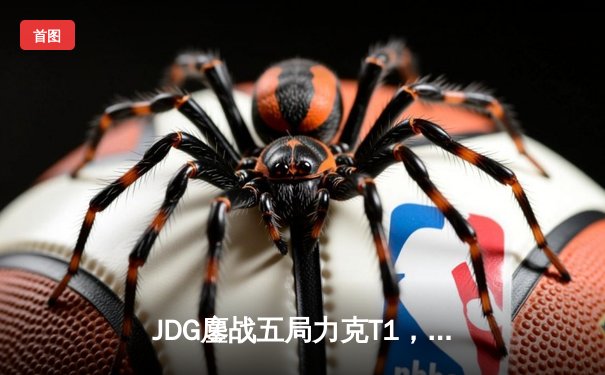 JDG鏖战五局力克T1，369凯南天雷锁定胜局挺进S13决赛