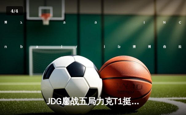 JDG鏖战五局力克T1挺进决赛，Faker沙皇绝境救主难挽败局 - 4