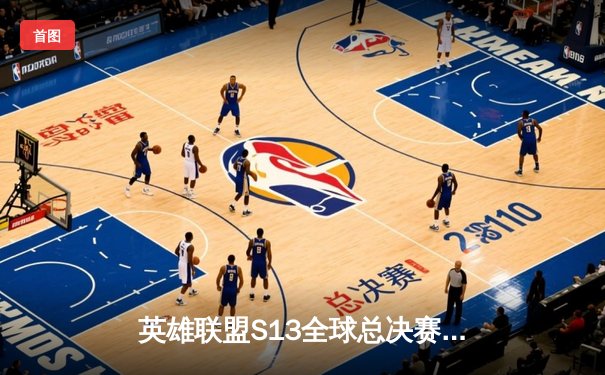 英雄联盟S13全球总决赛激战正酣，多平台同步直播引爆观赛热潮