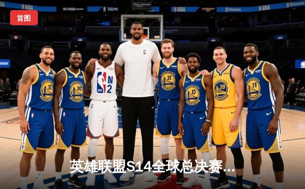 英雄联盟S14全球总决赛激战正酣，观赛平台指南与精彩赛况回顾