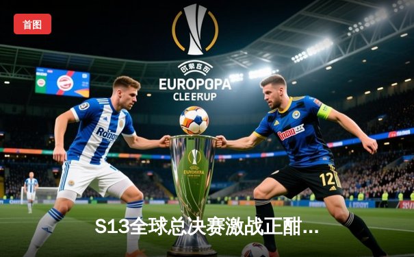 S13全球总决赛激战正酣，T1与JDG会师半决赛，中国战队能否问鼎召唤师杯？