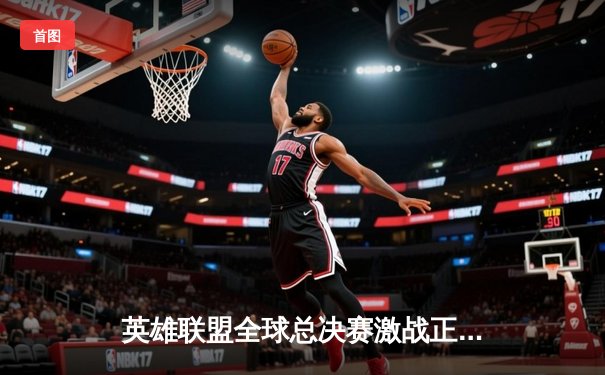 英雄联盟全球总决赛激战正酣，中国战队JDG与T1上演天王山之战