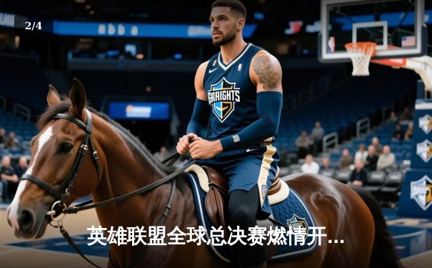 英雄联盟全球总决赛燃情开战，观赛平台全攻略助力电竞狂欢 - 2