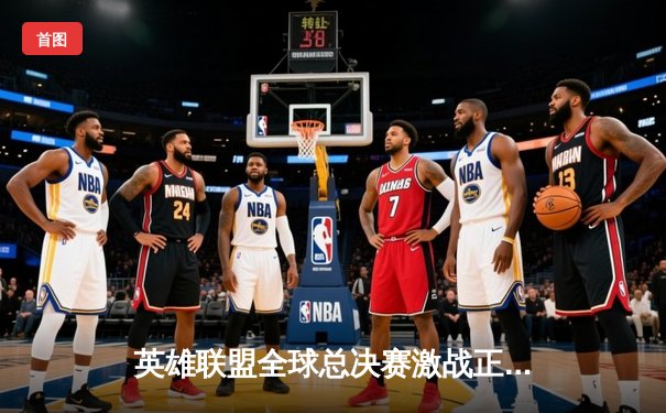 英雄联盟全球总决赛激战正酣，T1与WBG巅峰对决一触即发