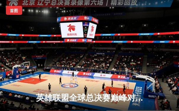 英雄联盟全球总决赛巅峰对决即将开启，一文详解观赛平台与焦点战役