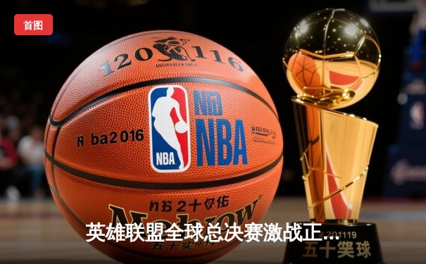 英雄联盟全球总决赛激战正酣，T1战队3:2逆转JDG挺进决赛