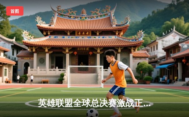 英雄联盟全球总决赛激战正酣，T1战队3:2逆转JDG挺进决赛