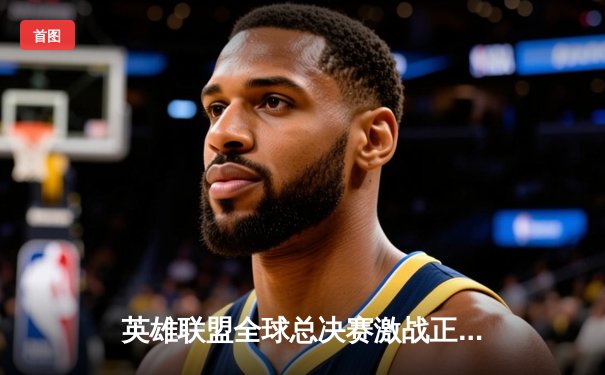 英雄联盟全球总决赛激战正酣，T1战队3:2逆转JDG挺进决赛