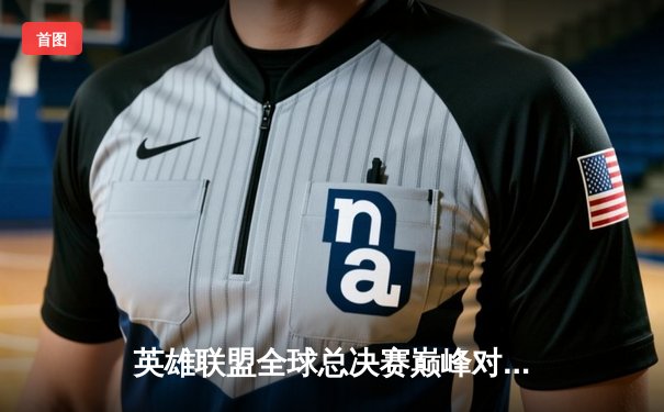 英雄联盟全球总决赛巅峰对决：T1鏖战五局力克JDG，Faker沙皇绝境定乾坤