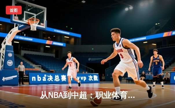 从NBA到中超：职业体育的商业化浪潮与竞技本质的博弈