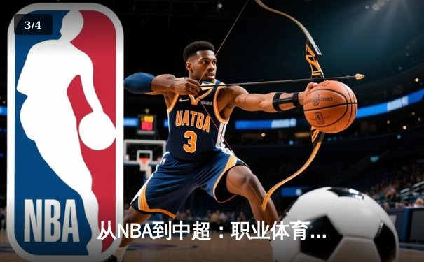 从NBA到中超：职业体育的商业化浪潮与竞技本质的博弈 - 3