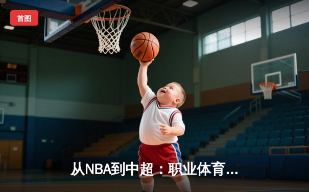 从NBA到中超：职业体育的商业化迷思与竞技本质回归
