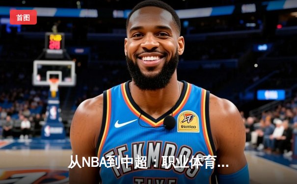 从NBA到中超：职业体育的商业化迷思与竞技本质回归
